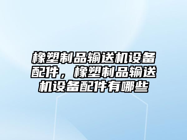 橡塑制品輸送機設備配件，橡塑制品輸送機設備配件有哪些