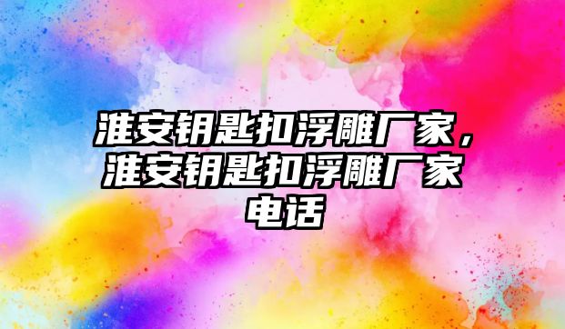 淮安鑰匙扣浮雕廠家，淮安鑰匙扣浮雕廠家電話