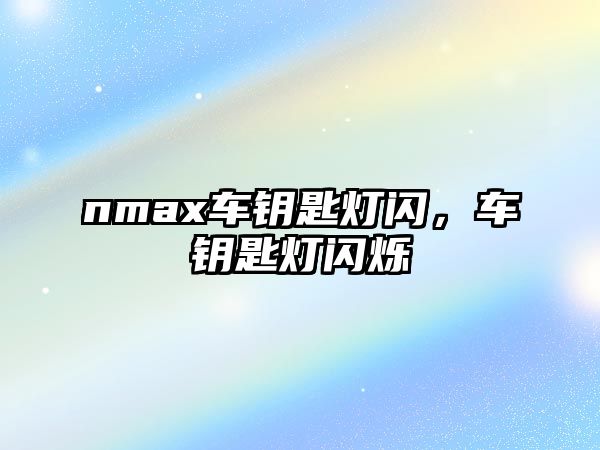 nmax車鑰匙燈閃，車鑰匙燈閃爍