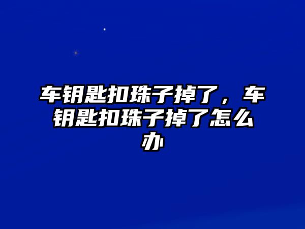 車鑰匙扣珠子掉了，車鑰匙扣珠子掉了怎么辦