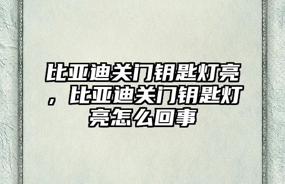 比亞迪關(guān)門鑰匙燈亮，比亞迪關(guān)門鑰匙燈亮怎么回事