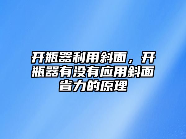 開瓶器利用斜面，開瓶器有沒有應用斜面省力的原理