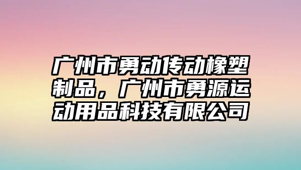 廣州市勇動傳動橡塑制品，廣州市勇源運動用品科技有限公司