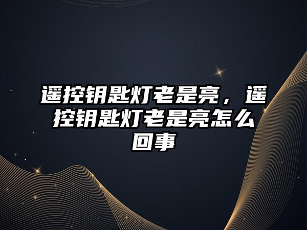 遙控鑰匙燈老是亮，遙控鑰匙燈老是亮怎么回事