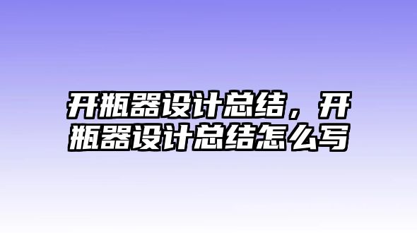 開瓶器設計總結，開瓶器設計總結怎么寫