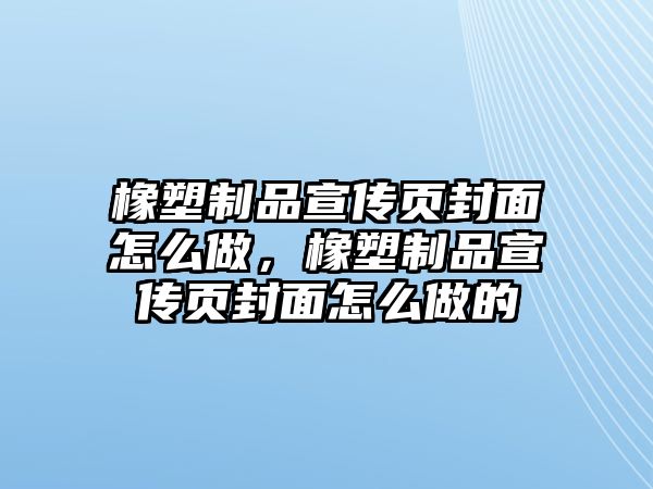 橡塑制品宣傳頁(yè)封面怎么做，橡塑制品宣傳頁(yè)封面怎么做的