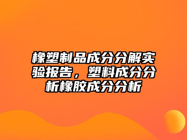 橡塑制品成分分解實驗報告，塑料成分分析橡膠成分分析