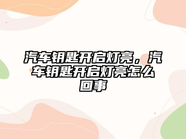 汽車鑰匙開啟燈亮，汽車鑰匙開啟燈亮怎么回事