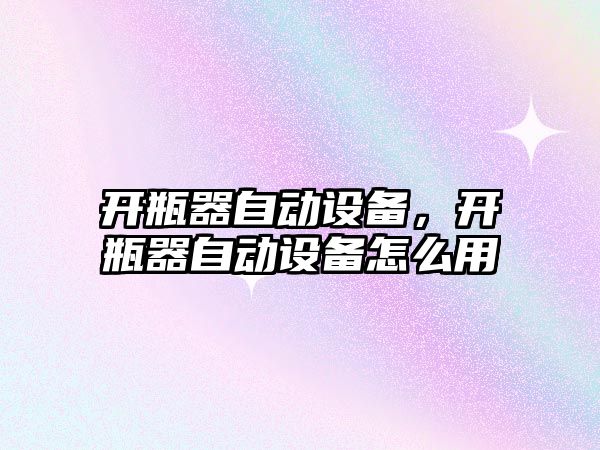 開瓶器自動設備，開瓶器自動設備怎么用