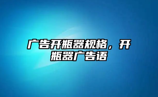 廣告開瓶器規(guī)格，開瓶器廣告語