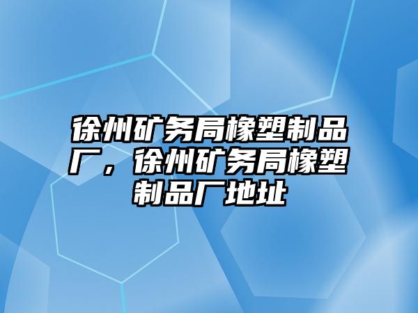 徐州礦務(wù)局橡塑制品廠，徐州礦務(wù)局橡塑制品廠地址