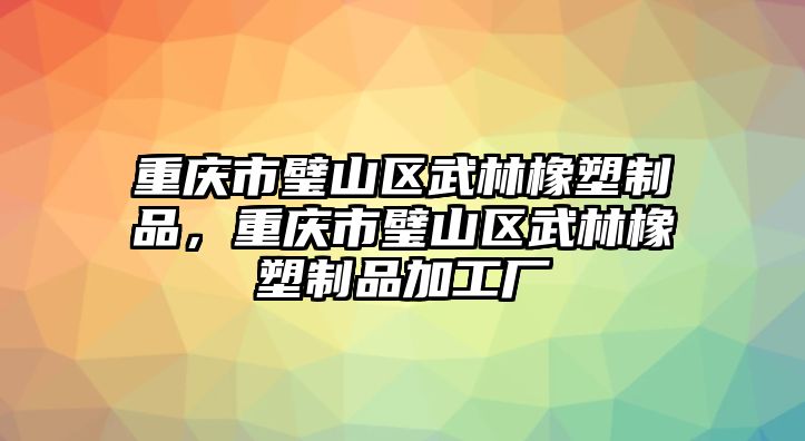 重慶市璧山區(qū)武林橡塑制品，重慶市璧山區(qū)武林橡塑制品加工廠