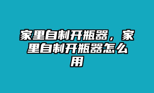 家里自制開瓶器，家里自制開瓶器怎么用