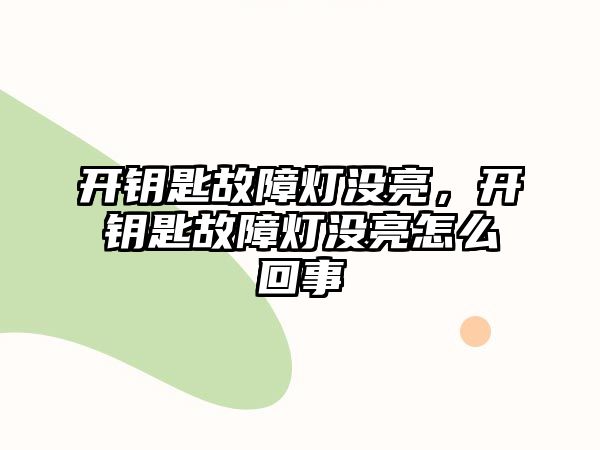 開鑰匙故障燈沒亮，開鑰匙故障燈沒亮怎么回事