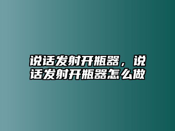 說話發射開瓶器，說話發射開瓶器怎么做