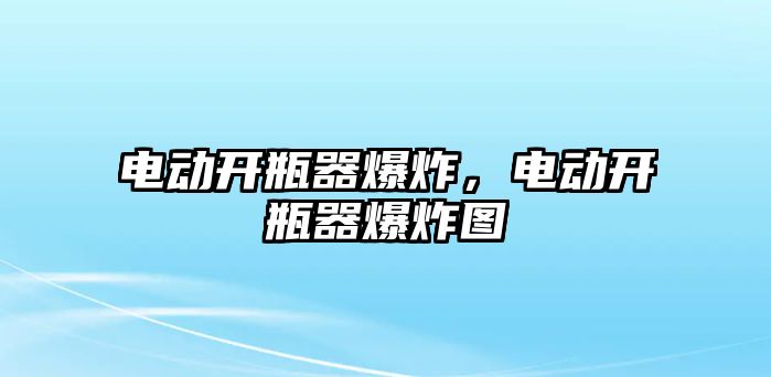 電動開瓶器爆炸，電動開瓶器爆炸圖