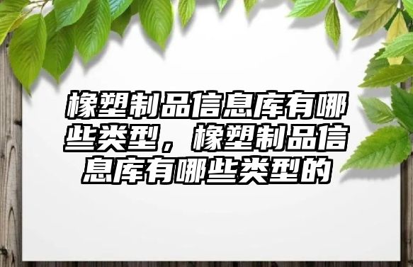 橡塑制品信息庫有哪些類型，橡塑制品信息庫有哪些類型的