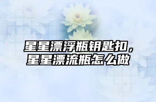 星星漂浮瓶鑰匙扣，星星漂流瓶怎么做