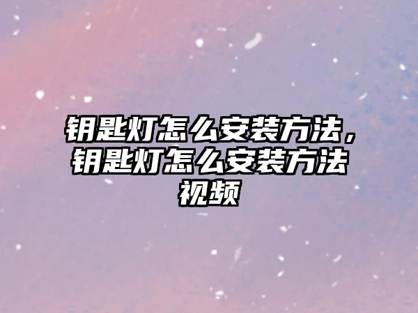 鑰匙燈怎么安裝方法，鑰匙燈怎么安裝方法視頻