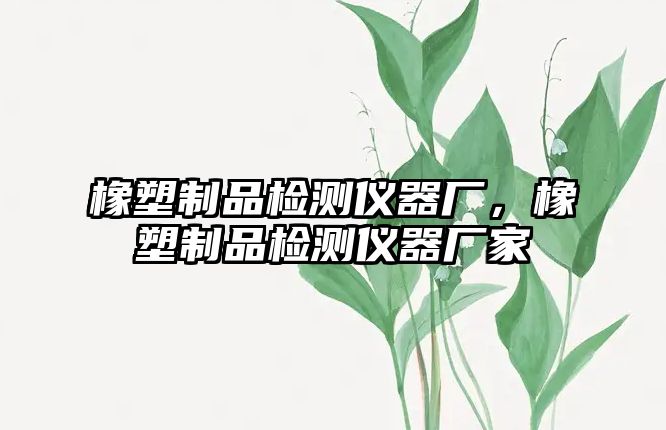 橡塑制品檢測儀器廠，橡塑制品檢測儀器廠家