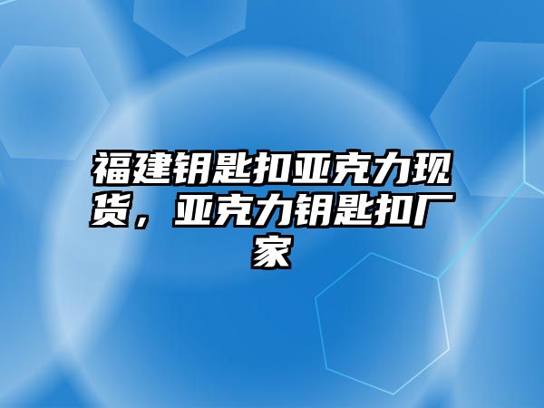 福建鑰匙扣亞克力現貨，亞克力鑰匙扣廠家