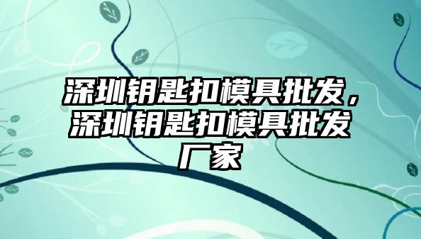 深圳鑰匙扣模具批發，深圳鑰匙扣模具批發廠家