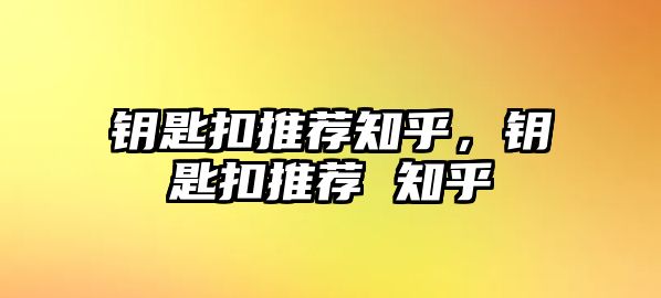 鑰匙扣推薦知乎，鑰匙扣推薦 知乎