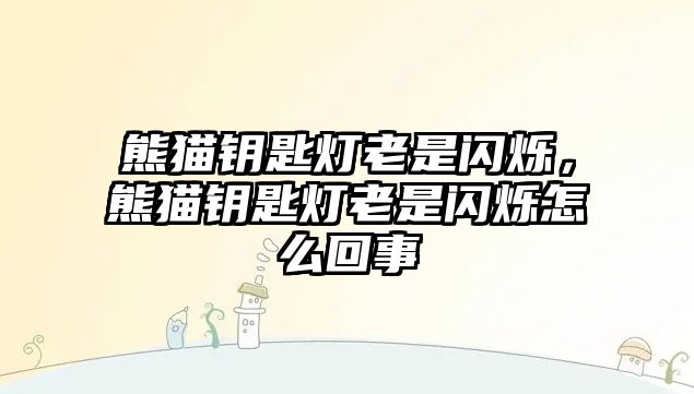 熊貓鑰匙燈老是閃爍，熊貓鑰匙燈老是閃爍怎么回事