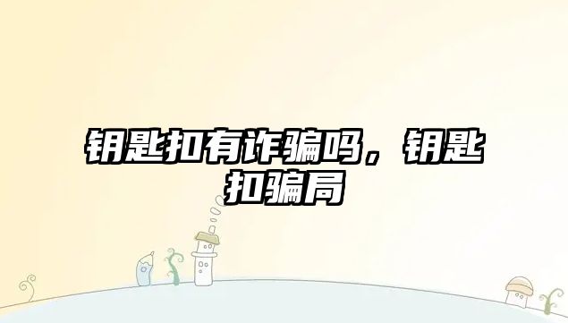 鑰匙扣有詐騙嗎，鑰匙扣騙局