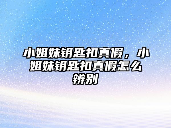 小姐妹鑰匙扣真假，小姐妹鑰匙扣真假怎么辨別