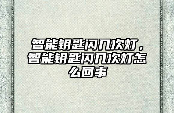 智能鑰匙閃幾次燈，智能鑰匙閃幾次燈怎么回事