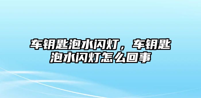 車鑰匙泡水閃燈，車鑰匙泡水閃燈怎么回事