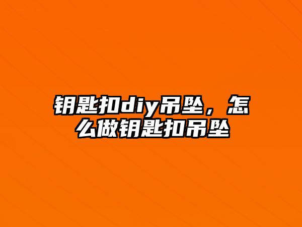 鑰匙扣diy吊墜，怎么做鑰匙扣吊墜