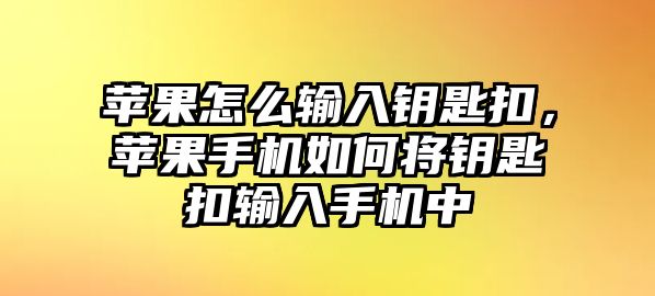 蘋果怎么輸入鑰匙扣，蘋果手機如何將鑰匙扣輸入手機中