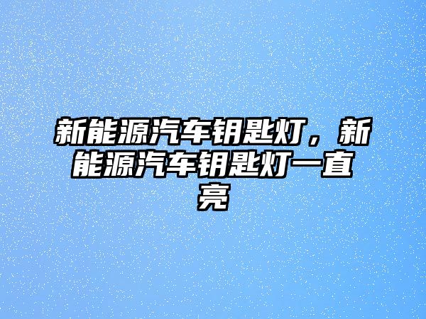 新能源汽車鑰匙燈，新能源汽車鑰匙燈一直亮