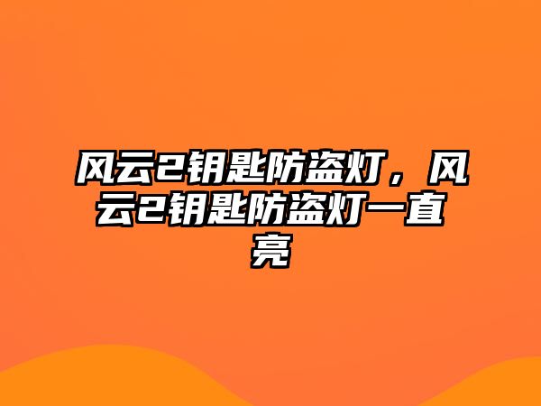 風(fēng)云2鑰匙防盜燈，風(fēng)云2鑰匙防盜燈一直亮