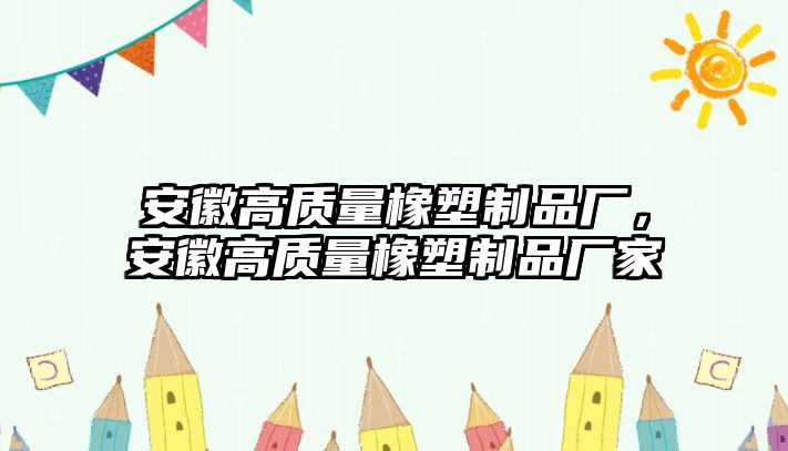 安徽高質(zhì)量橡塑制品廠，安徽高質(zhì)量橡塑制品廠家