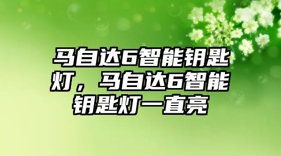 馬自達(dá)6智能鑰匙燈，馬自達(dá)6智能鑰匙燈一直亮