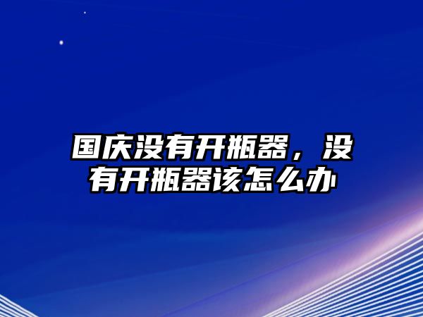 國慶沒有開瓶器，沒有開瓶器該怎么辦