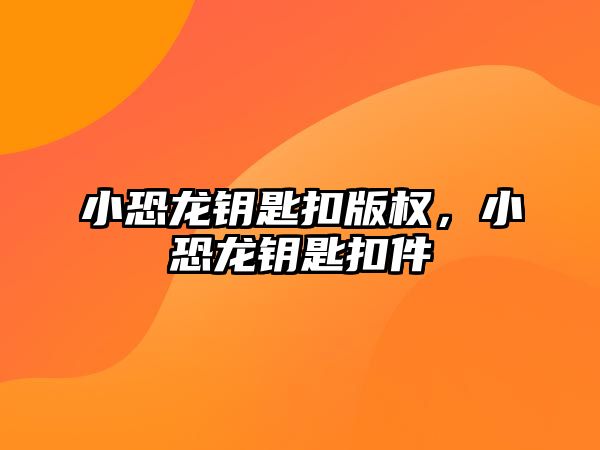 小恐龍鑰匙扣版權，小恐龍鑰匙扣件