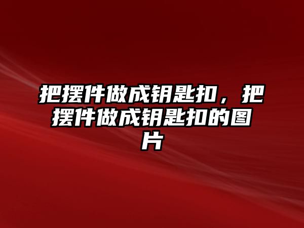 把擺件做成鑰匙扣，把擺件做成鑰匙扣的圖片