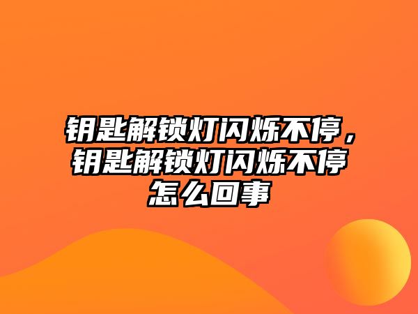 鑰匙解鎖燈閃爍不停，鑰匙解鎖燈閃爍不停怎么回事