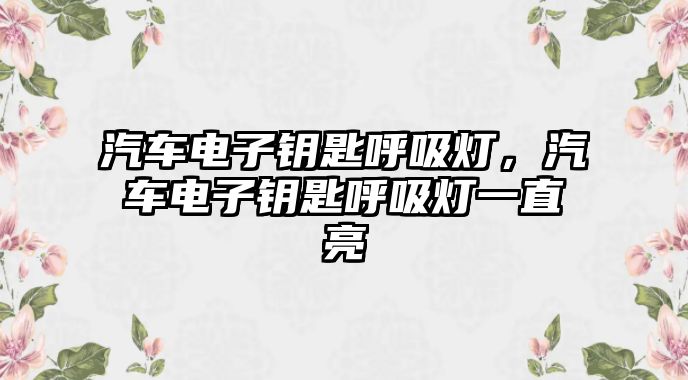 汽車電子鑰匙呼吸燈，汽車電子鑰匙呼吸燈一直亮