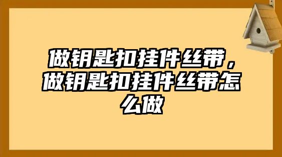 做鑰匙扣掛件絲帶，做鑰匙扣掛件絲帶怎么做