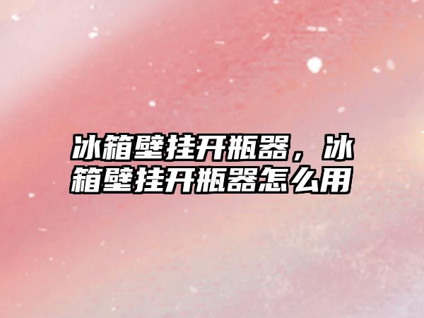 冰箱壁掛開瓶器，冰箱壁掛開瓶器怎么用