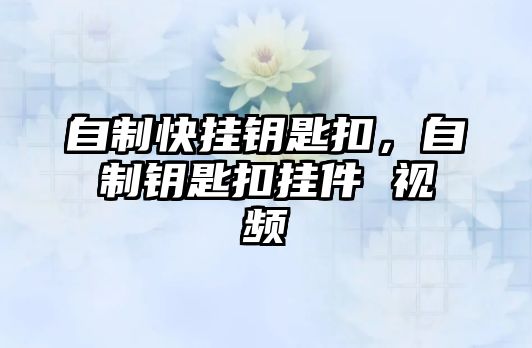 自制快掛鑰匙扣，自制鑰匙扣掛件 視頻