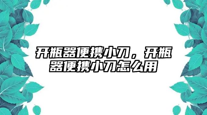 開瓶器便攜小刀，開瓶器便攜小刀怎么用