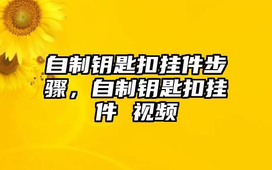 自制鑰匙扣掛件步驟，自制鑰匙扣掛件 視頻