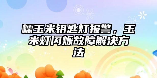 糯玉米鑰匙燈報警，玉米燈閃爍故障解決方法