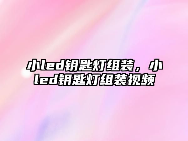 小led鑰匙燈組裝，小led鑰匙燈組裝視頻